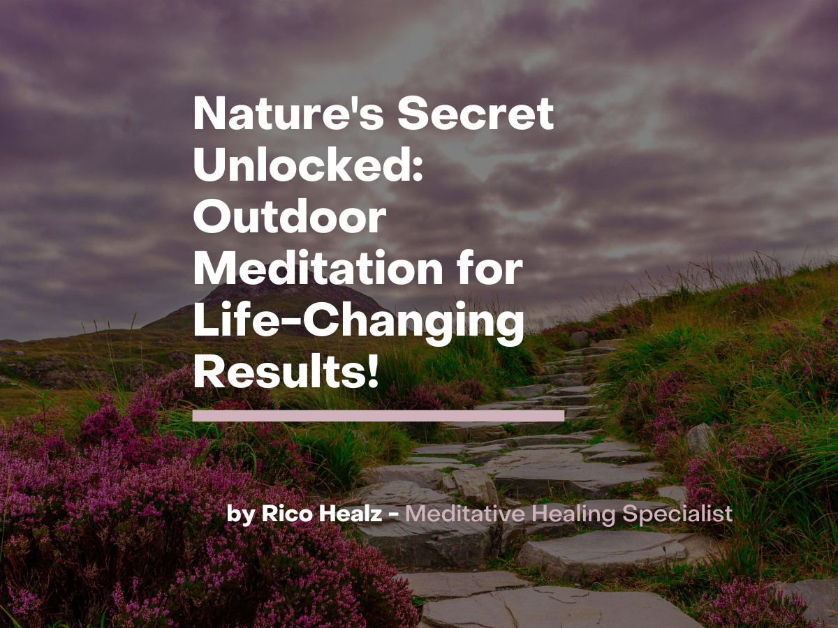 Unlock Nature’s Secret: Outdoor Meditation For Life-Changing Results!